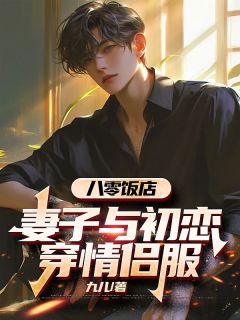 《八零饭店，妻子与初恋穿情侣服》乔东傅萍by九儿免费看