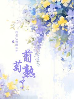大晨洪岩主角抖音小说《葡萄熟了》在线阅读