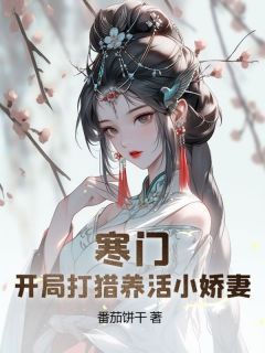 寒门猎户：开局迎娶美娇***y番茄饼干