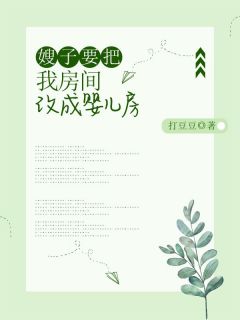 热门推荐嫂子要把我房间改成婴儿房by打豆豆小说正版在线