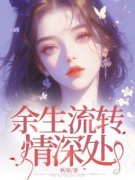 老书虫看了N遍的余生流转情深处最 老书虫看了N遍的余生流转情深处最