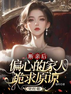 全章节小说断亲后，偏心的家人跪求原谅哭红眼柒叶最新阅读