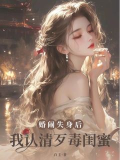 婚闹失身后，我认清歹毒闺蜜小说的书名是什么