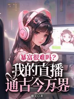 《暴富很难吗？我的直播通古今万界》秦清月霏明小说全章节最新阅读