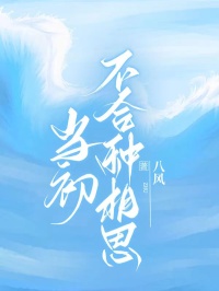 《当初不合种相思》小说全章节目录阅读BY八风完结版阅读