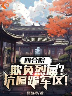 (独家)四合院：欺负烈属？抗匾跪军区！林成林柔小说