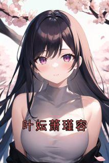 叶妘萧瑾容(新书)小说_叶妘萧瑾容阅读