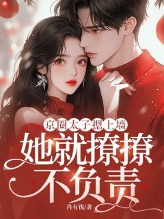 抖音小说《京圈太子摁上墙，她就撩撩不负责》宋南湘陈易安全文txt