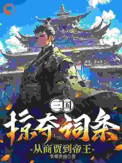 三国：掠夺词条，从商贾到帝王小说-三国：掠夺词条，从商贾到帝王抖音小说张尘高顺