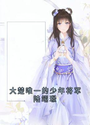 主角是陆翊璟墨琉璃的小说叫什么《大楚唯一的少年将军陆翊璟》免费全文阅读