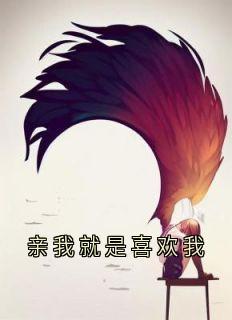 《亲我就是喜欢我》姜知夏沈聿安全章节目录免费阅读