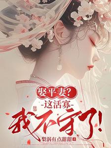 作者梨涡有点甜甜写的娶平妻？这活寡我不守了！小说大结局全章节阅读