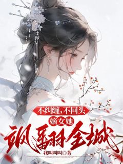 老书虫书荒推荐不纠缠，不回头，嫡女她飒翻全城txt小说阅读