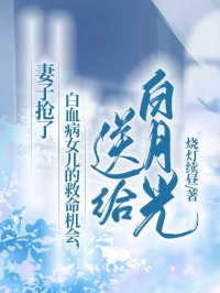 《妻子抢了白血病女儿的救命机会，送给白月光》(烧灯续昼小说)小说最新章节